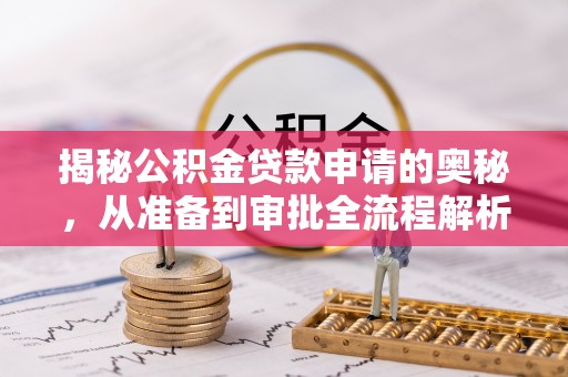 宣化揭秘公积金贷款申请的奥秘，从准备到审批全流程解析