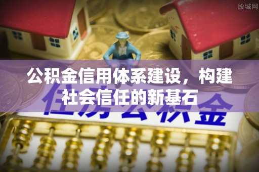 宣化公积金信用体系建设，构建社会信任的新基石