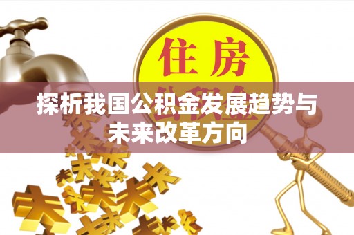 宣化探析我国公积金发展趋势与未来改革方向