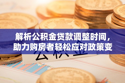 宣化解析公积金贷款调整时间，助力购房者轻松应对政策变化