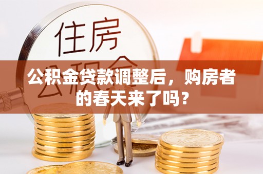 宣化公积金贷款调整后，购房者的春天来了吗？