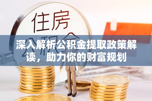 宣化深入解析公积金提取政策解读，助力你的财富规划