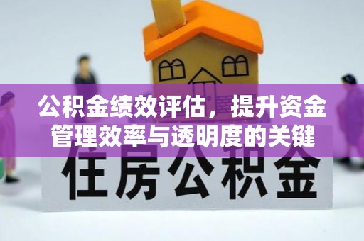 宣化公积金绩效评估，提升资金管理效率与透明度的关键