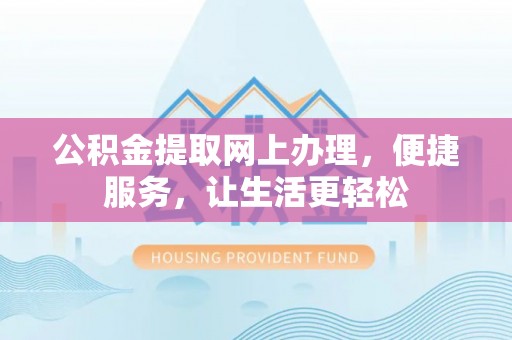 宣化公积金提取网上办理，便捷服务，让生活更轻松