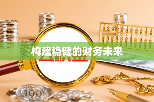 宣化构建稳健的财务未来