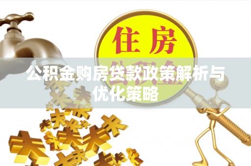 宣化公积金购房贷款政策解析与优化策略