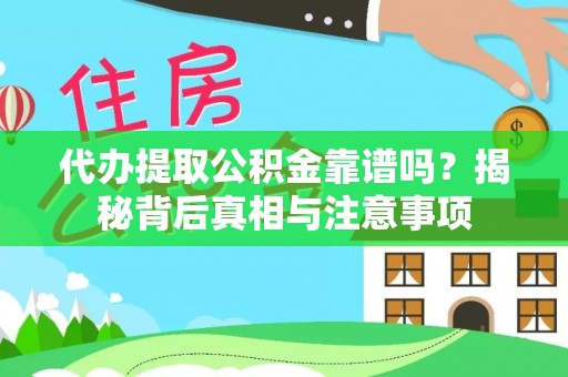 宣化代办提取公积金靠谱吗？揭秘背后真相与注意事项