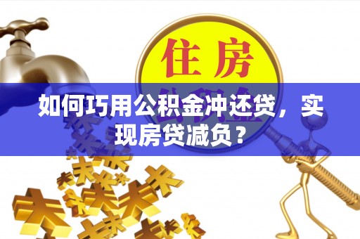 宣化如何巧用公积金冲还贷，实现房贷减负？