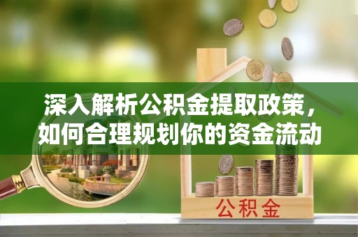 宣化深入解析公积金提取政策，如何合理规划你的资金流动