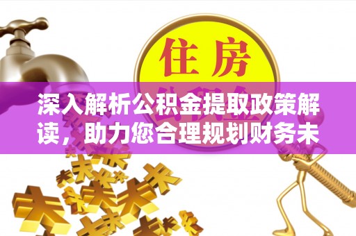 宣化深入解析公积金提取政策解读，助力您合理规划财务未来
