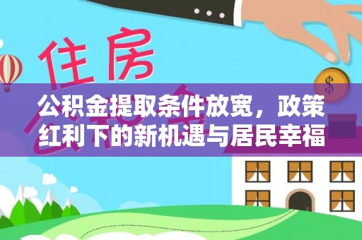 宣化公积金提取条件放宽，政策红利下的新机遇与居民幸福感提升
