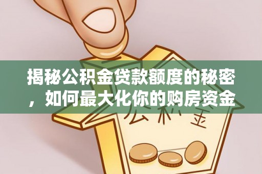 宣化揭秘公积金贷款额度的秘密，如何最大化你的购房资金