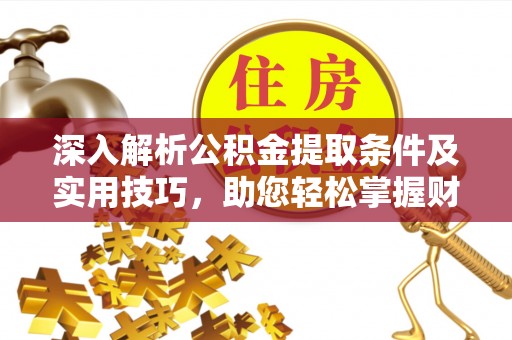 宣化深入解析公积金提取条件及实用技巧，助您轻松掌握财富管理