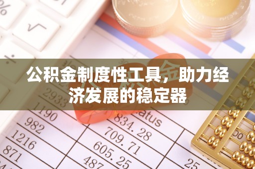 宣化公积金制度性工具，助力经济发展的稳定器