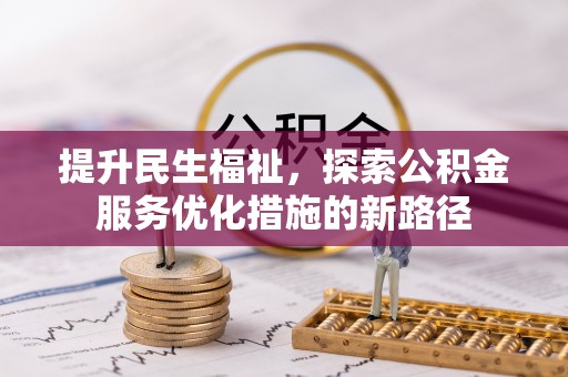 宣化提升民生福祉，探索公积金服务优化措施的新路径