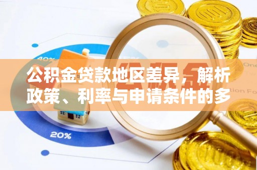 宣化公积金贷款地区差异，解析政策、利率与申请条件的多维影响