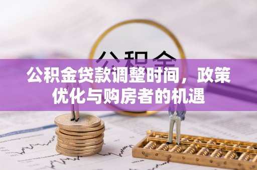 宣化公积金贷款调整时间，政策优化与购房者的机遇