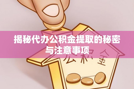 宣化揭秘代办公积金提取的秘密与注意事项
