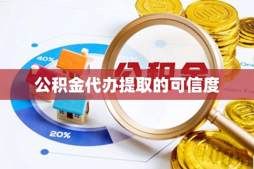 宣化公积金代办提取的可信度