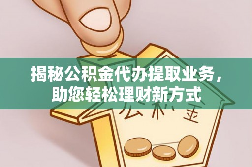 宣化揭秘公积金代办提取业务，助您轻松理财新方式