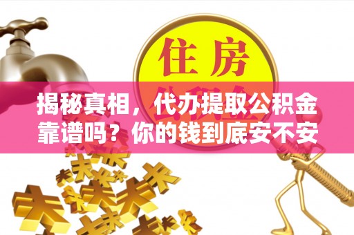 宣化揭秘真相，代办提取公积金靠谱吗？你的钱到底安不安全