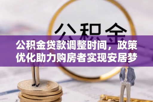 宣化公积金贷款调整时间，政策优化助力购房者实现安居梦