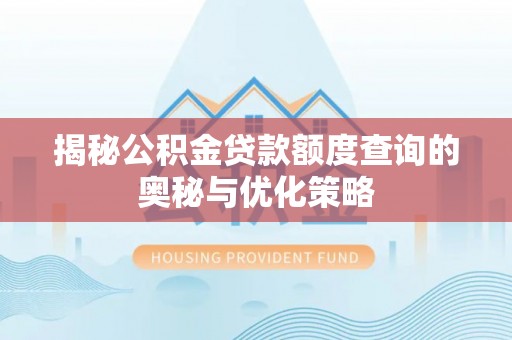 宣化揭秘公积金贷款额度查询的奥秘与优化策略