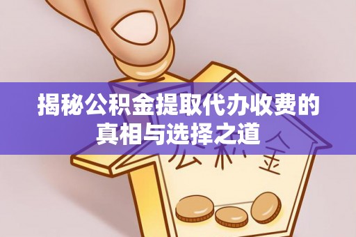 宣化揭秘公积金提取代办收费的真相与选择之道