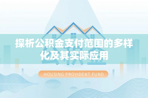 宣化探析公积金支付范围的多样化及其实际应用