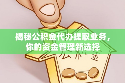 宣化揭秘公积金代办提取业务，你的资金管理新选择