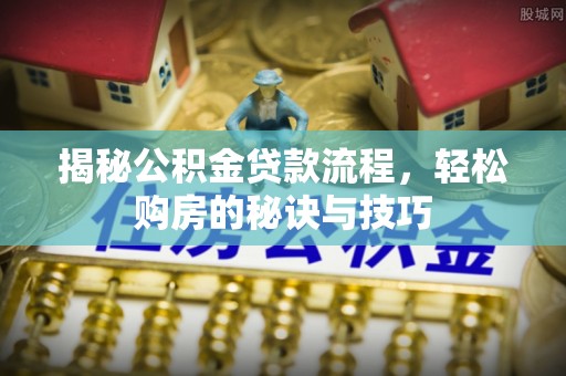 宣化揭秘公积金贷款流程，轻松购房的秘诀与技巧