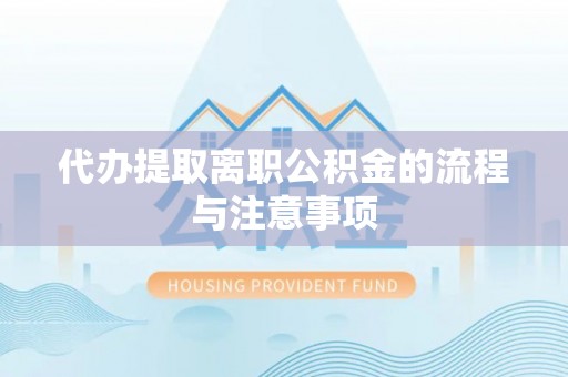 宣化代办提取离职公积金的流程与注意事项