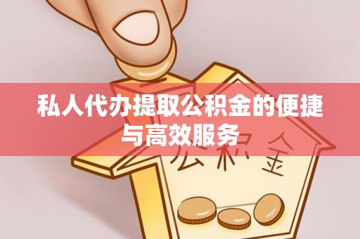 宣化私人代办提取公积金的便捷与高效服务
