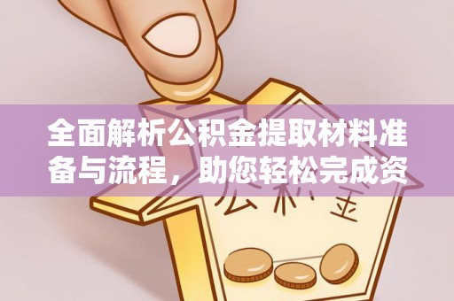 宣化全面解析公积金提取材料准备与流程，助您轻松完成资金提取