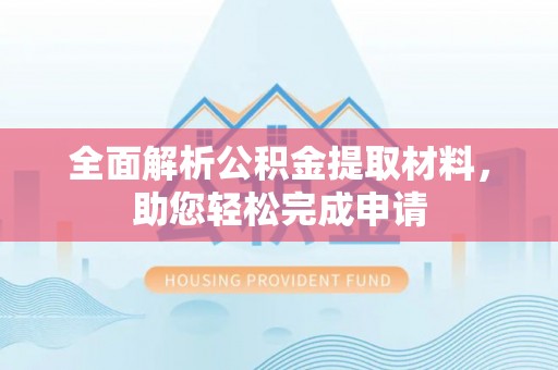 宣化全面解析公积金提取材料，助您轻松完成申请
