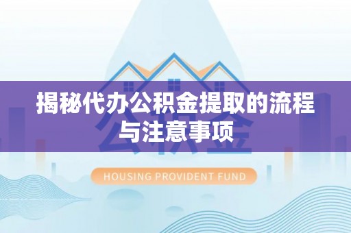 宣化揭秘代办公积金提取的流程与注意事项