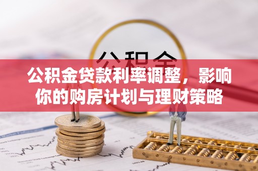 宣化公积金贷款利率调整，影响你的购房计划与理财策略