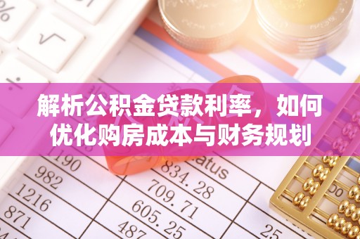 宣化解析公积金贷款利率，如何优化购房成本与财务规划