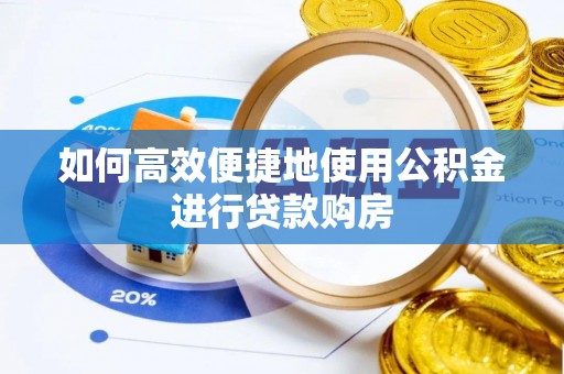 宣化如何高效便捷地使用公积金进行贷款购房