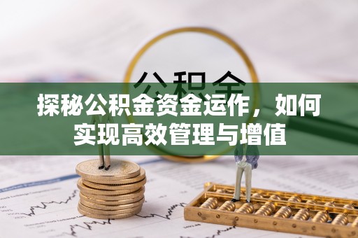 宣化探秘公积金资金运作，如何实现高效管理与增值