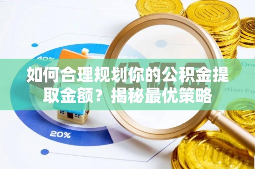 宣化如何合理规划你的公积金提取金额？揭秘最优策略
