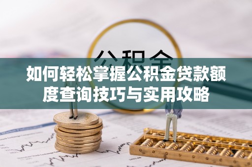 宣化如何轻松掌握公积金贷款额度查询技巧与实用攻略