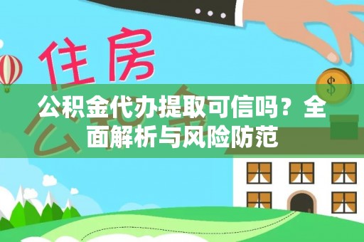 宣化公积金代办提取可信吗？全面解析与风险防范