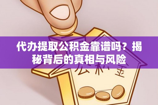 宣化代办提取公积金靠谱吗？揭秘背后的真相与风险