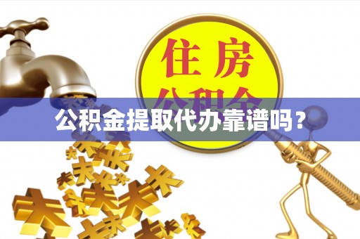 宣化公积金提取代办靠谱吗？