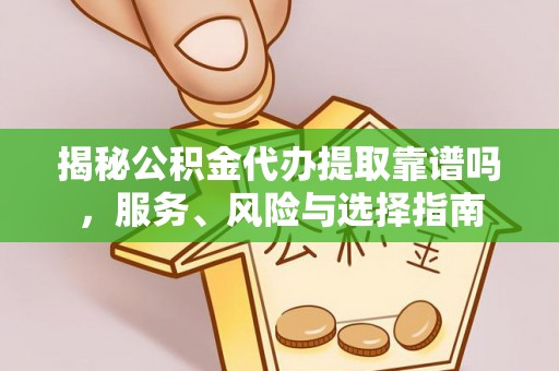 宣化揭秘公积金代办提取靠谱吗，服务、风险与选择指南
