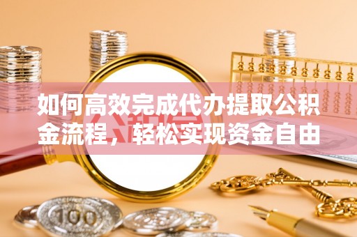 宣化如何高效完成代办提取公积金流程，轻松实现资金自由