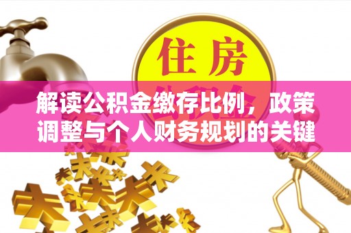 宣化解读公积金缴存比例，政策调整与个人财务规划的关键点