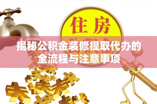 宣化揭秘公积金装修提取代办的全流程与注意事项