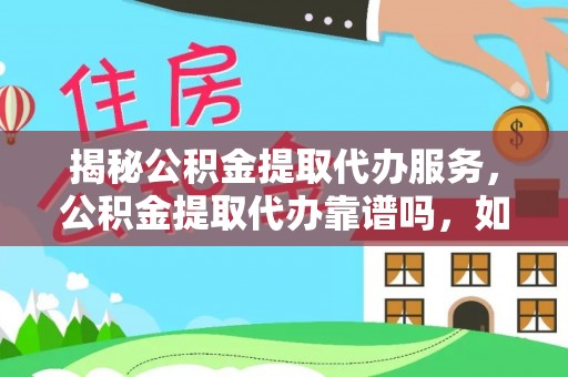 宣化揭秘公积金提取代办服务，公积金提取代办靠谱吗，如何选择放心渠道？